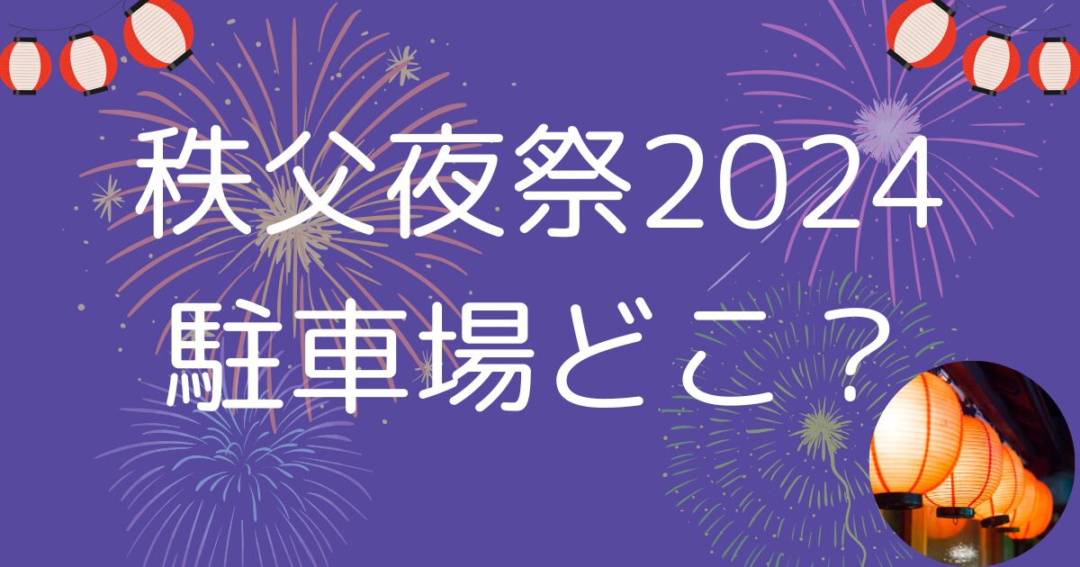 秩父夜祭2024駐車場どこ？